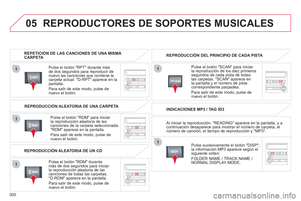 CITROEN C4 AIRCROSS 2013  Manuales de Empleo (in Spanish) 300
05
1
1
1
1
1
REPRODUCTORES DE SOPORTES MUSICALES
REPETICIÓN DE LAS CANCIONES DE UNA MISMA CARPETA  
   
P
ulse el botón "RPT" durante más 
de dos segundos para reproducir denuevo las canciones 