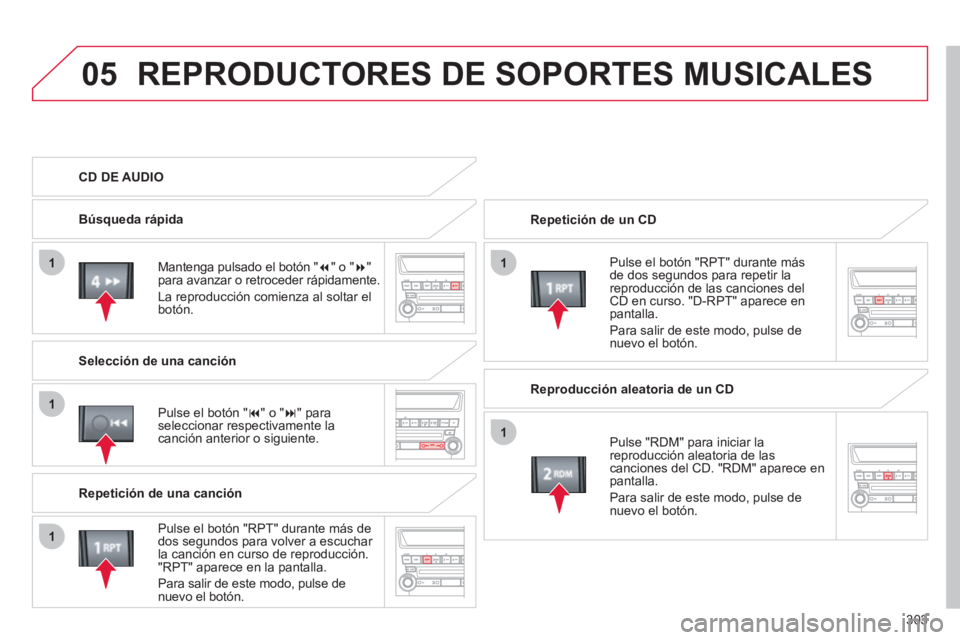 CITROEN C4 AIRCROSS 2013  Manuales de Empleo (in Spanish) 303
05
11
1
1
1
REPRODUCTORES DE SOPORTES MUSICALES
  Repetición de un CD  
   
P
ulse el botón "RPT" durante másde dos segundos para repetir lareproducción de las canciones del 
CD en curso. "D-R