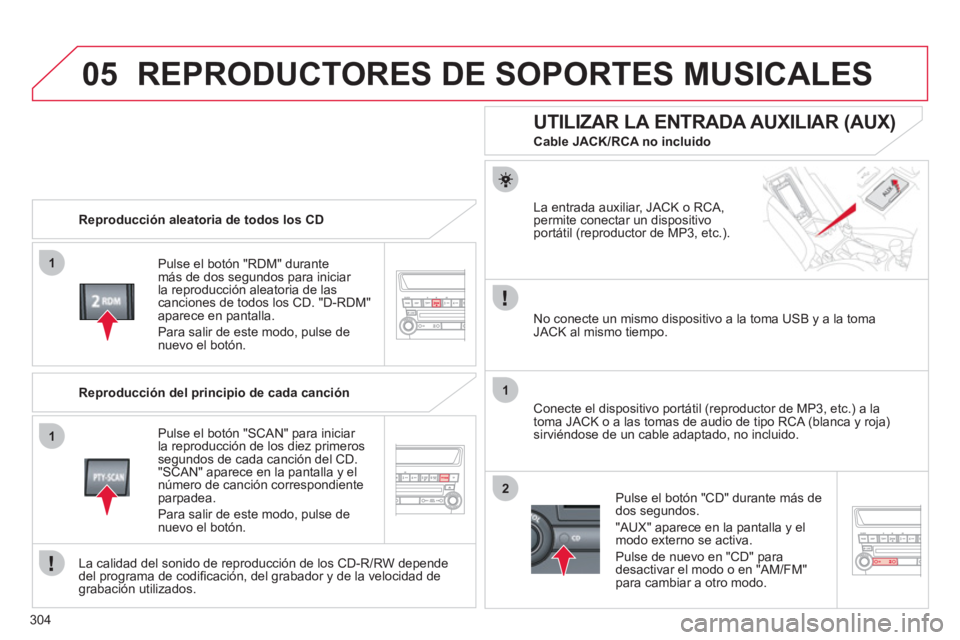 CITROEN C4 AIRCROSS 2013  Manuales de Empleo (in Spanish) 304
05
1
1
1
2
REPRODUCTORES DE SOPORTES MUSICALES
   
Reproducción aleatoria de todos los CD  
P
ulse el botón "RDM" durantemás de dos segundos para iniciar 
la reproducción aleatoria de las canc