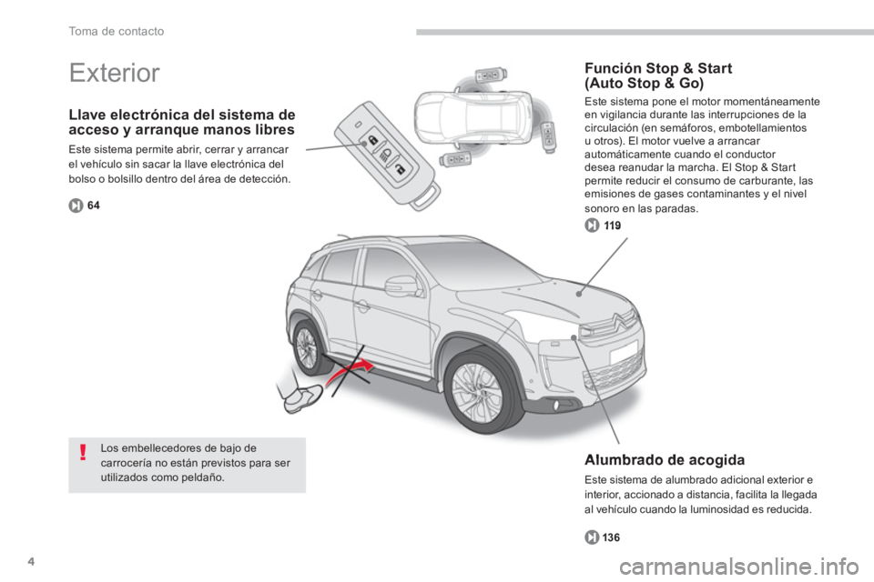 CITROEN C4 AIRCROSS 2013  Manuales de Empleo (in Spanish) 4
To m a  d e  c o n t a c t o
Llave electrónica del sistema de acceso y arranque manos libres
Este sistema permite abrir, cerrar y arrancar el vehículo sin sacar la llave electrónica delbolso o bo