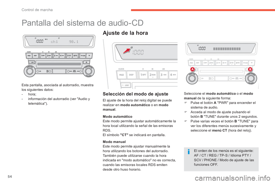 CITROEN C4 AIRCROSS 2013  Manuales de Empleo (in Spanish) 54
Control de marcha
   
 
 
 
 
 
 
 
 
 
 
Pantalla del sistema de audio-CD 
Esta pantalla, asociada al autorradio, muestralos siguientes datos: 
-  hora;
-  información del autorradio (ver "Audio 
