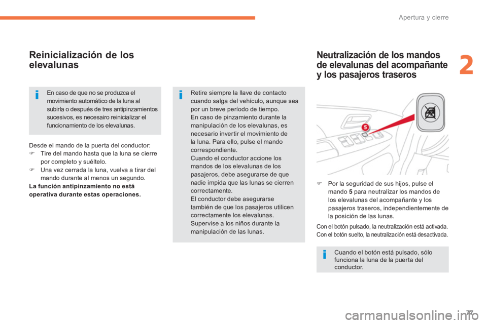 CITROEN C4 AIRCROSS 2013  Manuales de Empleo (in Spanish) 77
2
Apertura y cierre
   
Neutralización de los mandos 
de elevalunas del acompañante 
y los pasajeros traseros 
 
 
Reinicialización de los
elevalunas 
 Cuando el botón está pulsado, sólofunci