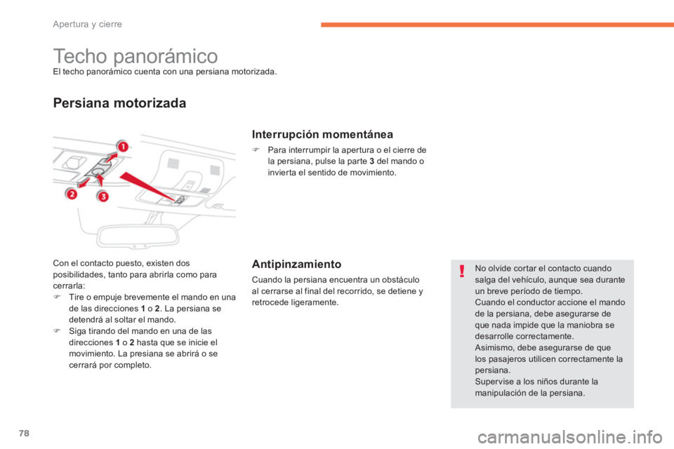 CITROEN C4 AIRCROSS 2013  Manuales de Empleo (in Spanish) 78
Apertura y cierre
   
 
 
 
 
 
 
 
Techo panorámico El techo panorámico cuenta con una persiana motorizada. 
Persiana motorizada
Con el contacto puesto, existen dos posibilidades, tanto para abr