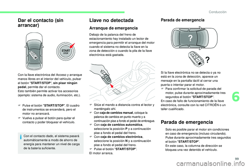 CITROEN C4 CACTUS 2019  Manuales de Empleo (in Spanish) 99
Dar el contacto (sin 
arrancar)
F Pulse el botón "START/STOP". El cuadro 
de instrumentos se encenderá, pero el 
motor no arrancará.
F
 
V
 uelva a pulsar el botón para quitar el 
conta