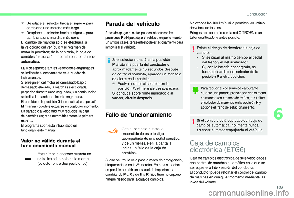 CITROEN C4 CACTUS 2019  Manuales de Empleo (in Spanish) 103
F Desplace el selector hacia el signo + para 
cambiar a una marcha más larga.
F
 D

esplace el selector hacia el signo ‒  para 
cambiar a una marcha más corta.
El cambio de marcha solo se efec