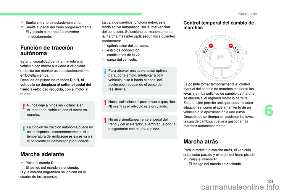 CITROEN C4 CACTUS 2019  Manuales de Empleo (in Spanish) 105
F Suelte el freno de estacionamiento.
F  Sue lte el pedal del freno progresivamente.
El vehículo comenzará a moverse 
inmediatamente.
Función de tracción 
autónoma
Esta funcionalidad permite 