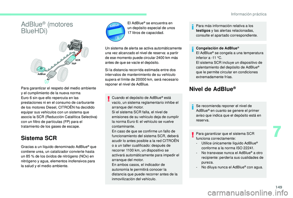 CITROEN C4 CACTUS 2019  Manuales de Empleo (in Spanish) 149
AdBlue® (motores 
BlueHDi)
Sistema SCR
Gracias a un líquido denominado AdBlue® que 
contiene urea, un catalizador convierte hasta 
un 85
 
% de los óxidos de nitrógeno (NOx) en 
nitrógeno y 