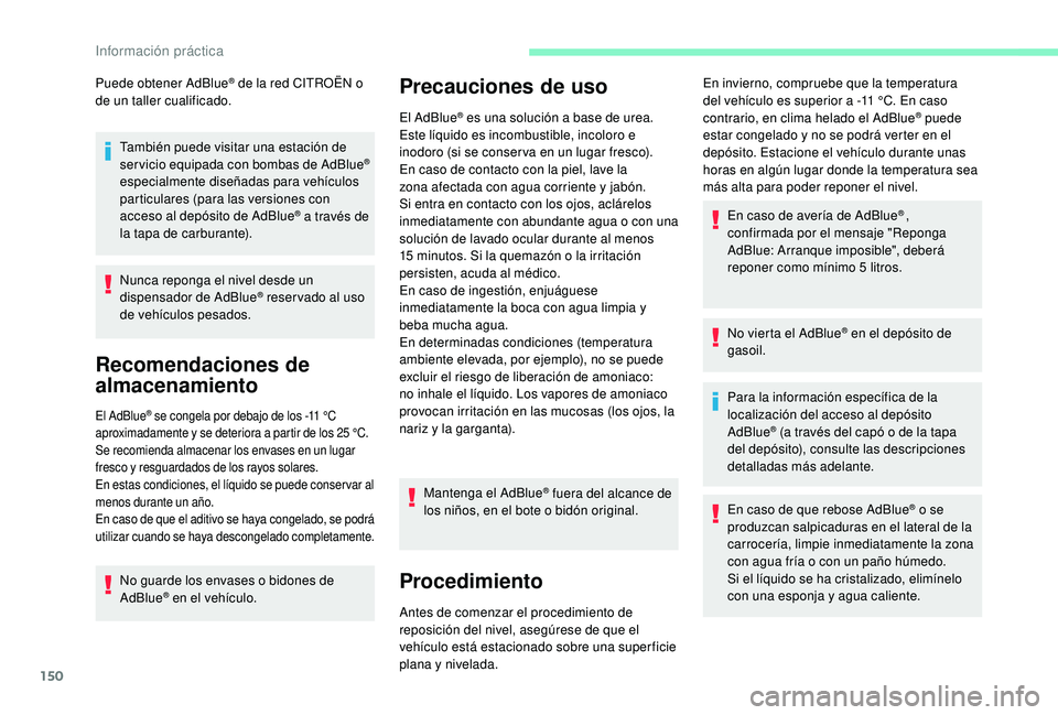 CITROEN C4 CACTUS 2019  Manuales de Empleo (in Spanish) 150
Puede obtener AdBlue® de la red CITROËN o 
de un taller cualificado.
También puede visitar una estación de 
servicio equipada con bombas de AdBlue
® 
especialmente diseñadas para vehículos 