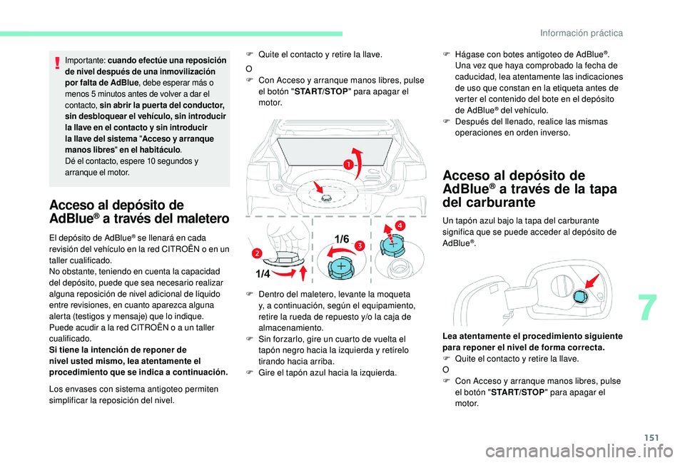 CITROEN C4 CACTUS 2019  Manuales de Empleo (in Spanish) 151
Importante: cuando efectúe una reposición 
de nivel después de una inmovilización 
por falta de AdBlue , debe esperar más o 
menos 5
  minutos antes de volver a dar el 
contacto,  sin abrir l
