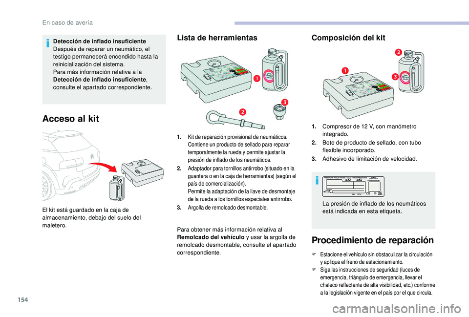 CITROEN C4 CACTUS 2019  Manuales de Empleo (in Spanish) 154
Detección de inflado insuficiente
Después de reparar un neumático, el 
testigo permanecerá encendido hasta la 
reinicialización del sistema.
Para más información relativa a la 
Detección d