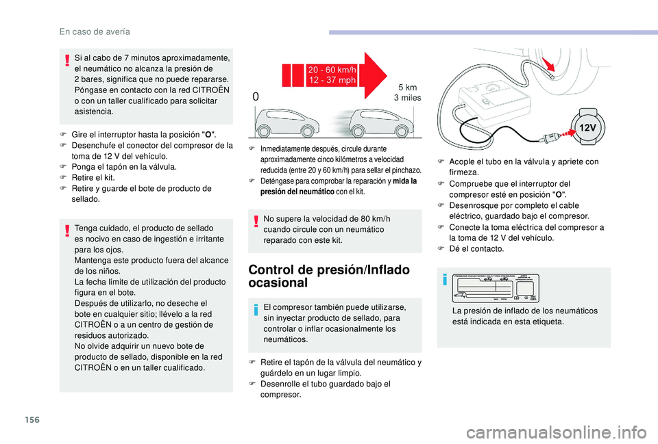 CITROEN C4 CACTUS 2019  Manuales de Empleo (in Spanish) 156
Si al cabo de 7 minutos aproximadamente, 
el neumático no alcanza la presión de 
2
 

bares, significa que no puede repararse. 
Póngase en contacto con la red CITROËN 
o con un taller cualific