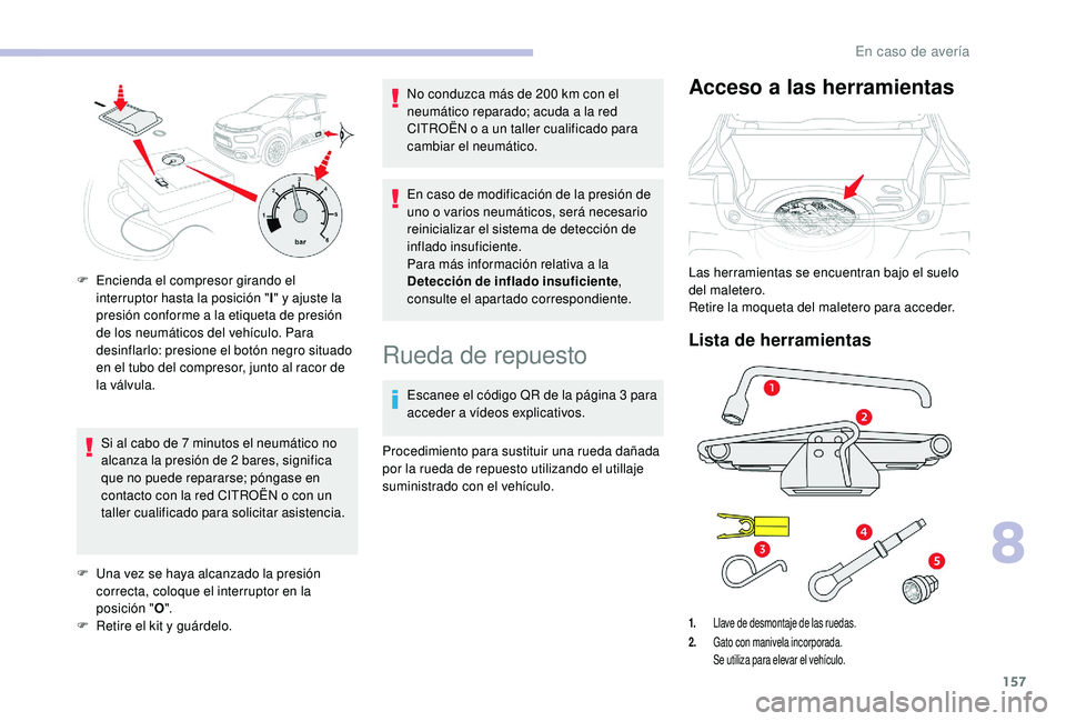 CITROEN C4 CACTUS 2019  Manuales de Empleo (in Spanish) 157
Si al cabo de 7 minutos el neumático no 
a lcanza la presión de 2   bares, significa 
que no puede repararse; póngase en 
contacto con la red CITROËN o con un 
taller cualificado para solicita