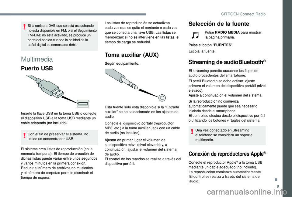 CITROEN C4 CACTUS 2019  Manuales de Empleo (in Spanish) 9
Multimedia
Puer to USB
Inserte la llave USB en la toma USB o conecte 
el dispositivo USB a la toma USB mediante un 
cable adaptado (no incluido).Con el fin de preser var el sistema, no 
utilice un c