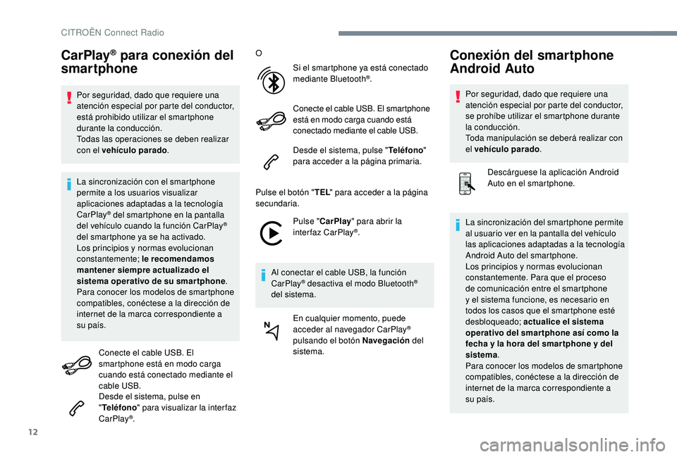CITROEN C4 CACTUS 2019  Manuales de Empleo (in Spanish) 12
CarPlay® para conexión del 
smartphone
Por seguridad, dado que requiere una 
atención especial por parte del conductor, 
está prohibido utilizar el smartphone 
durante la conducción.
Todas las