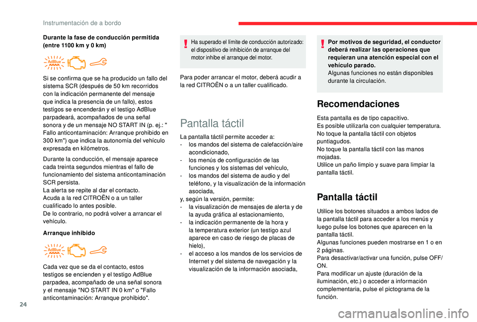 CITROEN C4 CACTUS 2019  Manuales de Empleo (in Spanish) 24
Durante la conducción, el mensaje aparece 
cada treinta segundos mientras el fallo de 
funcionamiento del sistema anticontaminación 
SCR persista.
La alerta se repite al dar el contacto.
Acuda a 