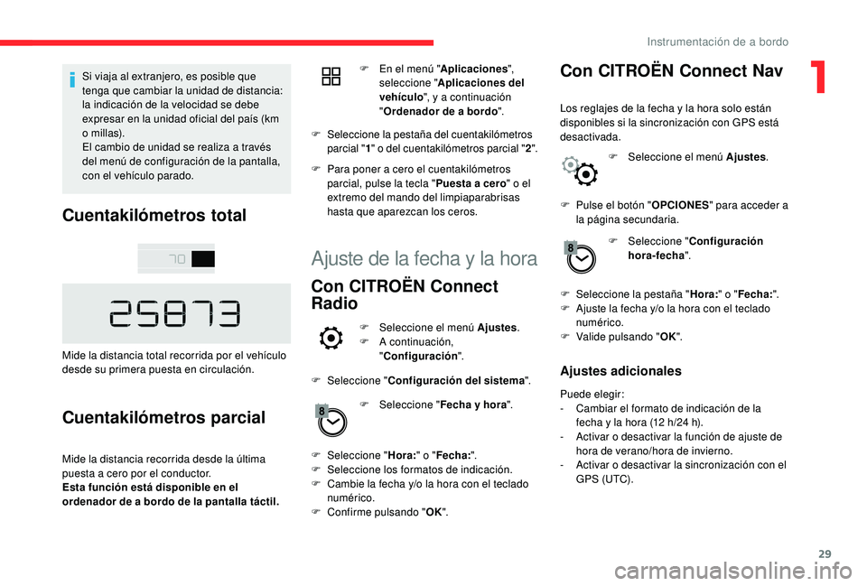 CITROEN C4 CACTUS 2019  Manuales de Empleo (in Spanish) 29
Si viaja al extranjero, es posible que 
tenga que cambiar la unidad de distancia: 
la indicación de la velocidad se debe 
expresar en la unidad oficial del país (km 
o millas).
El cambio de unida