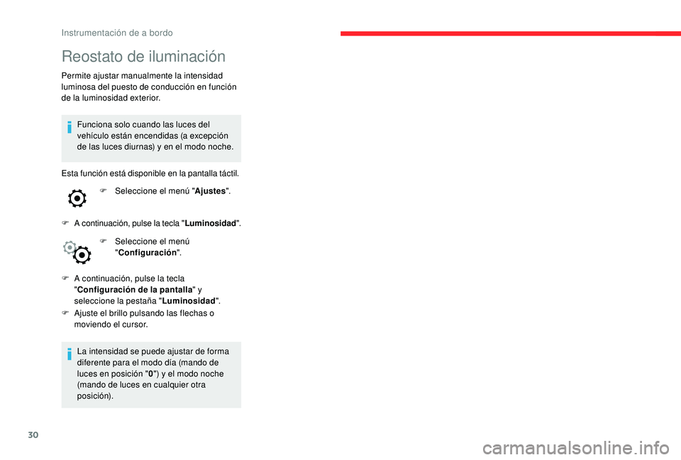 CITROEN C4 CACTUS 2019  Manuales de Empleo (in Spanish) 30
Reostato de iluminación
Permite ajustar manualmente la intensidad 
luminosa del puesto de conducción en función 
de la luminosidad exterior.Funciona solo cuando las luces del 
vehículo están e