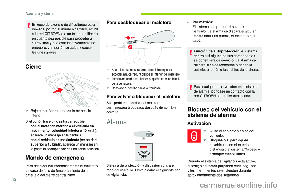 CITROEN C4 CACTUS 2019  Manuales de Empleo (in Spanish) 40
En caso de avería o de dificultades para 
mover el portón al abrirlo o cerrarlo, acuda 
a la red CITROËN o a un taller cualificado 
en cuanto sea posible para proceder a 
su revisión y que esta