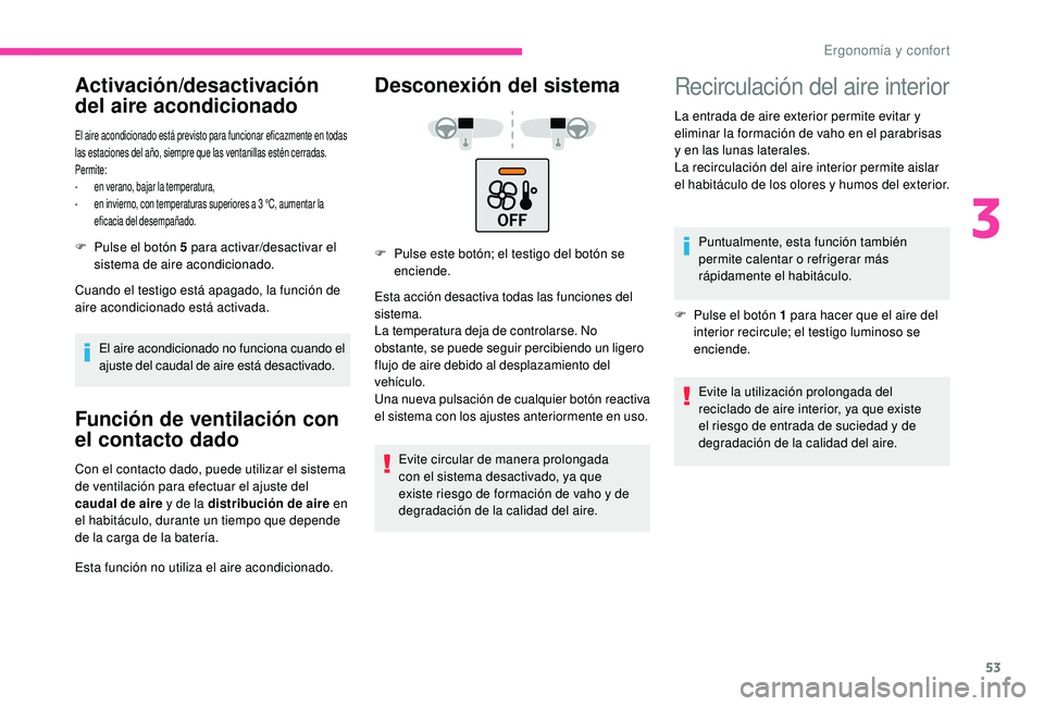 CITROEN C4 CACTUS 2019  Manuales de Empleo (in Spanish) 53
Activación/desactivación 
del aire acondicionado
El aire acondicionado está previsto para funcionar eficazmente en todas 
las estaciones del año, siempre que las ventanillas estén cerradas.
Pe