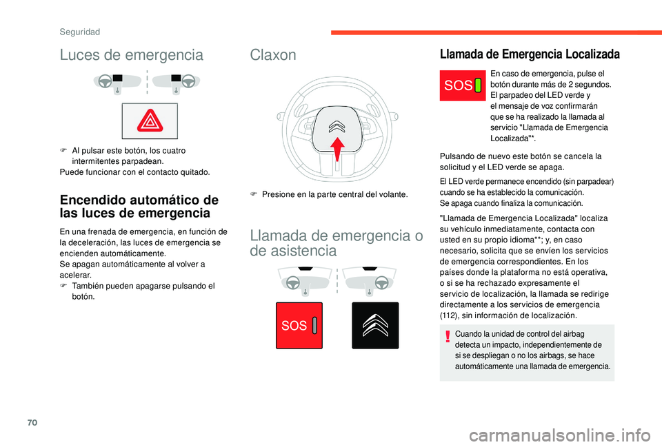 CITROEN C4 CACTUS 2019  Manuales de Empleo (in Spanish) 70
Luces de emergencia
F Al pulsar este botón, los cuatro intermitentes parpadean.
Puede funcionar con el contacto quitado.
Encendido automático de 
las luces de emergencia
En una frenada de emergen