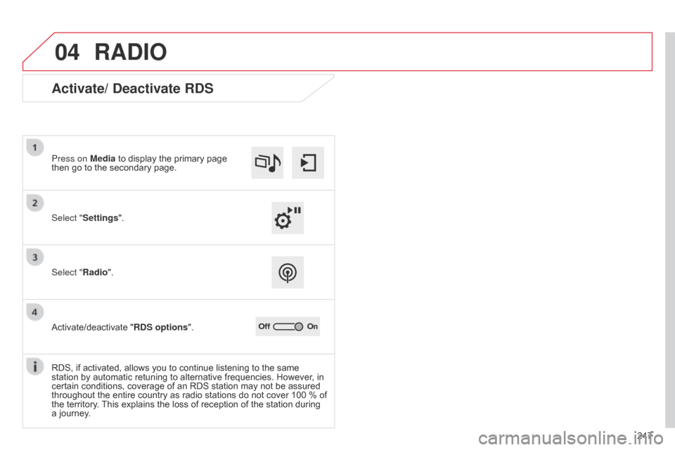 Citroen C4 CACTUS RHD 2014.5 1.G Owners Manual 04
247
RADIO
Activate/ Deactivate RDS
Select "Settings". Press on Media  to   display   the   primary   page  
then

  go   to   the   secondary   page.
Select "Radio".
Activate/deactivate
