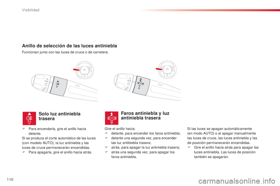 CITROEN C4 CACTUS 2015  Manuales de Empleo (in Spanish) 110
C4_cactus_es_Chap06_visibilite_ed02-2014
Anillo de selección de las luces antiniebla
Funcionan junto con las luces de cruce o de carretera.
Faros antiniebla y luz 
antiniebla trasera
Si las luces