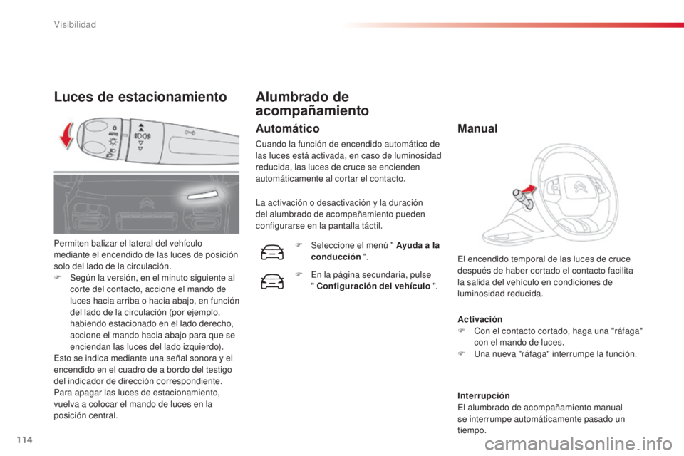 CITROEN C4 CACTUS 2015  Manuales de Empleo (in Spanish) 114
C4_cactus_es_Chap06_visibilite_ed02-2014
Luces de estacionamiento
Activación
F C on el contacto cortado, haga una "ráfaga" 
con el mando de luces.
F
  u
n
 a nueva "ráfaga" inte