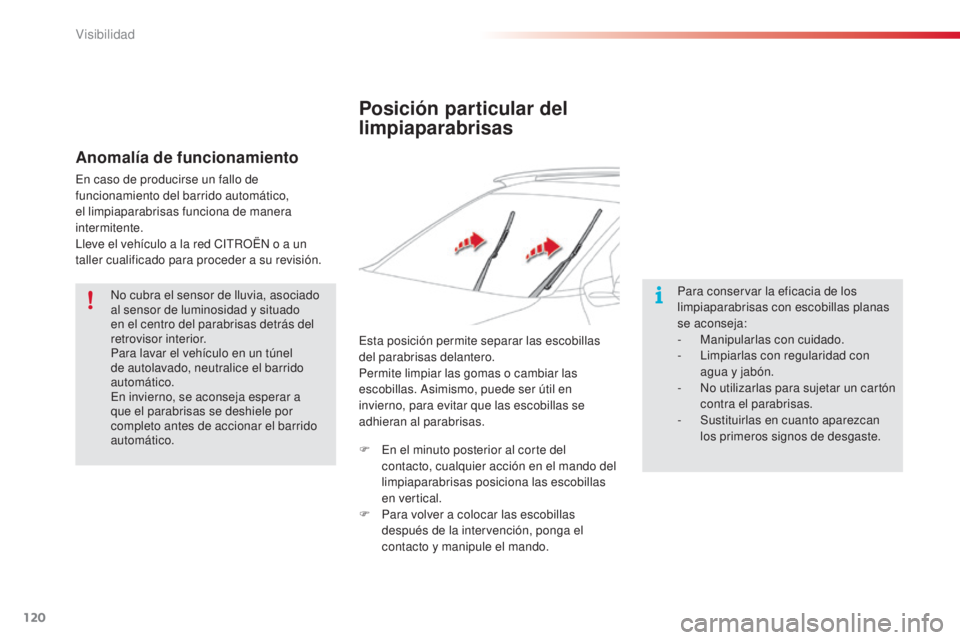 CITROEN C4 CACTUS 2015  Manuales de Empleo (in Spanish) 120
C4_cactus_es_Chap06_visibilite_ed02-2014
Posición particular del 
limpiaparabrisas
Para conservar la eficacia de los 
limpiaparabrisas con escobillas planas 
se aconseja:
-
 M
anipularlas con cui