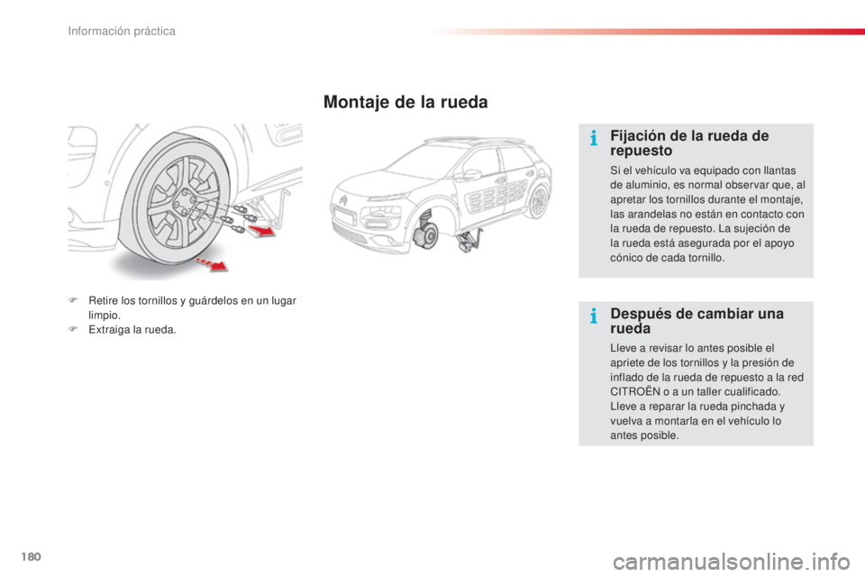 CITROEN C4 CACTUS 2015  Manuales de Empleo (in Spanish) 180
C4_cactus_es_Chap09_info-pratiques_ed02-2014
Montaje de la rueda
Fijación de la rueda de 
repuesto
Si el vehículo va equipado con llantas 
de aluminio, es normal observar que, al 
apretar los to