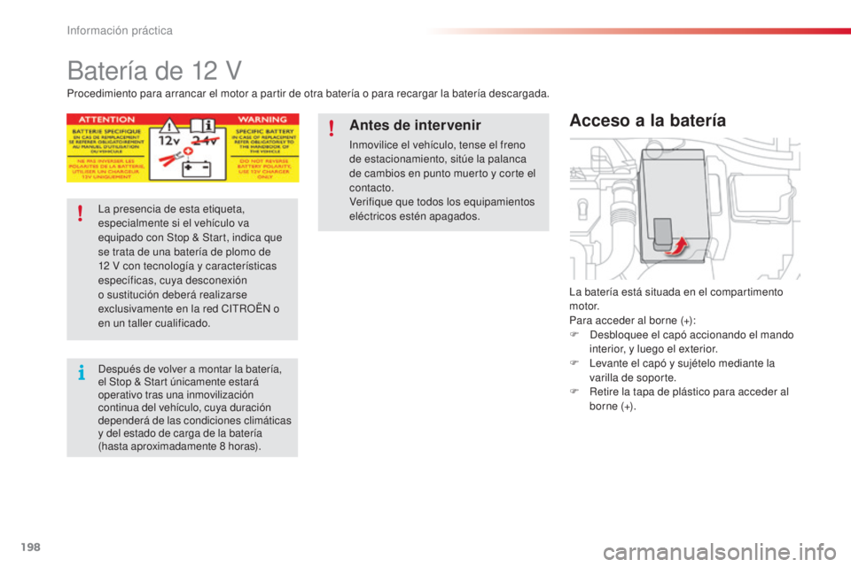 CITROEN C4 CACTUS 2015  Manuales de Empleo (in Spanish) 198
C4_cactus_es_Chap09_info-pratiques_ed02-2014
Batería de 12 V
la batería está situada en el compartimento 
motor.
Para acceder al borne (+):
F  d
e
 sbloquee el capó accionando el mando 
interi