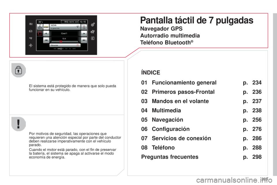 CITROEN C4 CACTUS 2015  Manuales de Empleo (in Spanish) 233
C4_Cactus_es_Chap12b_SMeGplus_ed02-2014
el sistema está protegido de manera que solo pueda 
funcionar en su vehículo.
Pantalla táctil de 7 pulgadas
01 Funcion amiento general
Por motivos de seg