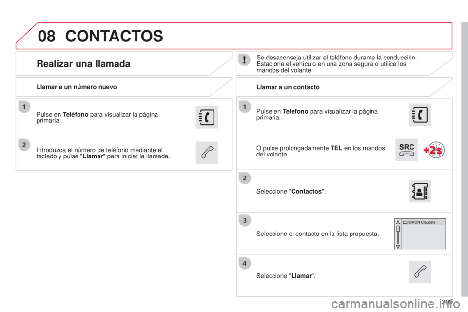 CITROEN C4 CACTUS 2015  Manuales de Empleo (in Spanish) 08
295
C4_Cactus_es_Chap12b_SMeGplus_ed02-2014
Pulse en Teléfono para visualizar la página 
primaria.
Llamar a un número nuevo
Llamar a un contacto
Realizar una llamadaSe desaconseja utilizar el te