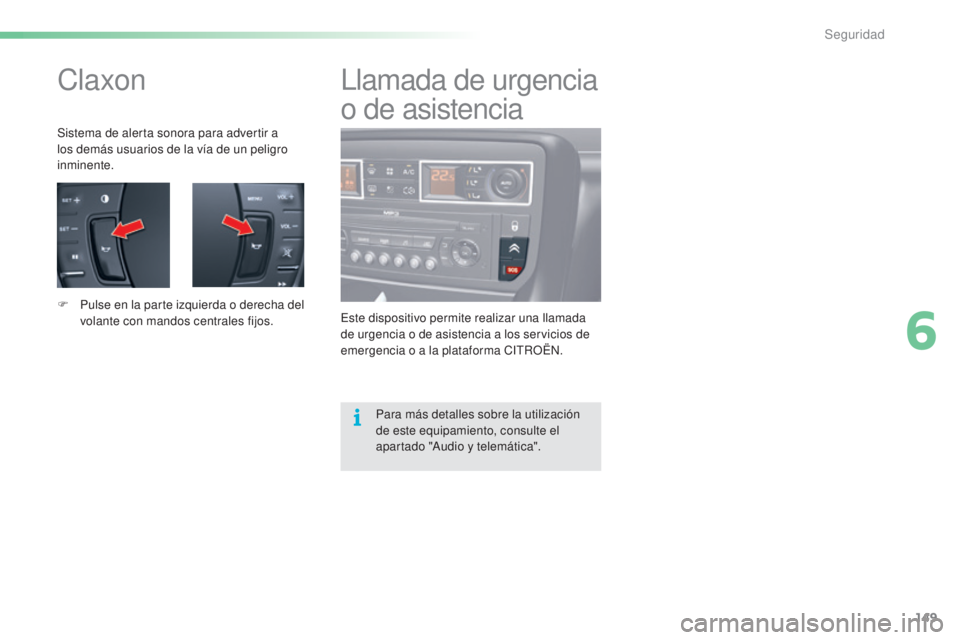 CITROEN C5 2016  Manuales de Empleo (in Spanish) 149
C5_es_Chap06_securite_ed01-2015
Claxon
Sistema de alerta sonora para advertir a 
los demás usuarios de la vía de un peligro 
inminente.
F 
P
 ulse en la parte izquierda o derecha del 
volante co