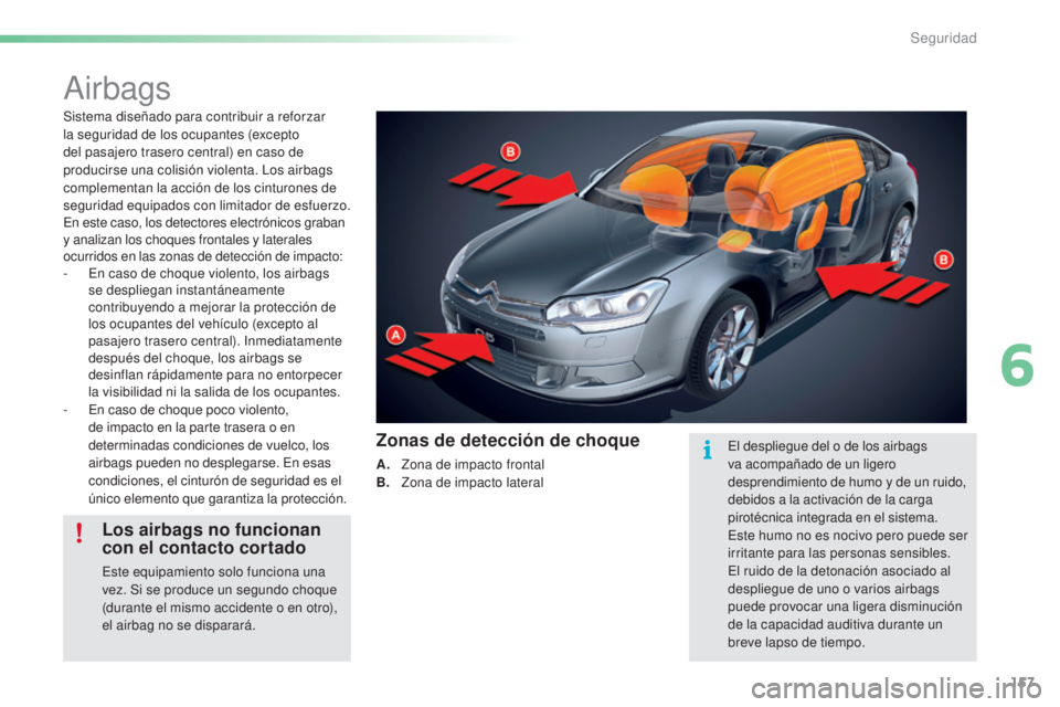 CITROEN C5 2016  Manuales de Empleo (in Spanish) 157
C5_es_Chap06_securite_ed01-2015
airbags
Sistema diseñado para contribuir a reforzar 
la seguridad de los ocupantes (excepto 
del pasajero trasero central) en caso de 
producirse una colisión vio