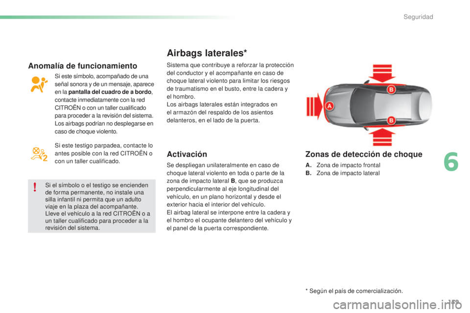 CITROEN C5 2016  Manuales de Empleo (in Spanish) 159
C5_es_Chap06_securite_ed01-2015
Airbags laterales*
Activación
Se despliegan unilateralmente en caso de 
choque lateral violento en toda o parte de la 
zona de impacto lateral B, que se produzca 
