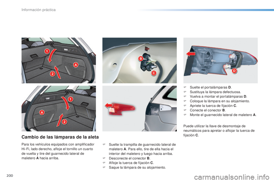 CITROEN C5 2016  Manuales de Empleo (in Spanish) 200
C5_es_Chap08_information_ed01-2015
Cambio de las lámparas de la aleta
F Suelte la trampilla de guarnecido lateral de maletero A . Para ello, tire de ella hacia el 
interior del maletero y luego h
