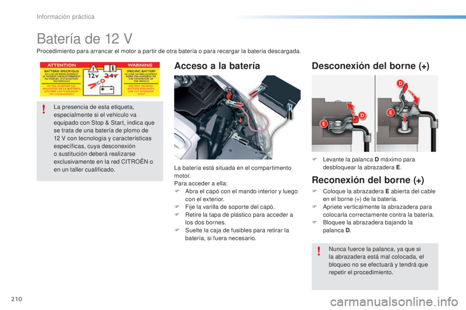 CITROEN C5 2016  Manuales de Empleo (in Spanish) 210
C5_es_Chap08_information_ed01-2015
Batería de 12 V
Acceso a la batería
la batería está situada en el compartimento 
motor.
Para acceder a ella:
F  a
b
 ra el capó con el mando interior y lueg