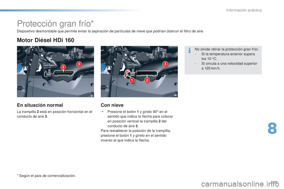 CITROEN C5 2016  Manuales de Empleo (in Spanish) 219
C5_es_Chap08_information_ed01-2015
Protección gran frío*
Motor Diésel HDi 160
En situación normal
la trampilla 2  está en posición horizontal en el 
conducto de aire 3 .
Con nieve
F Presione