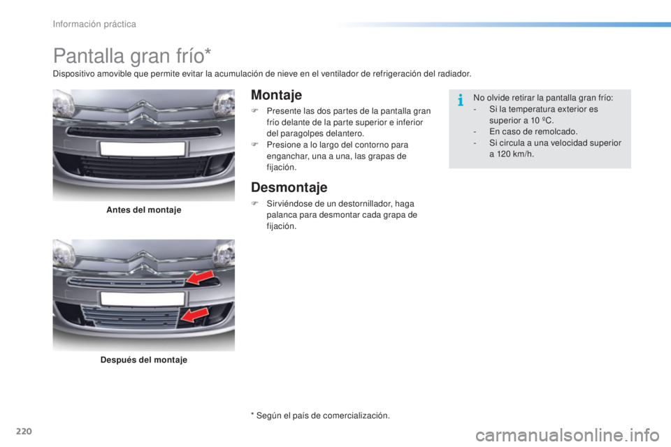 CITROEN C5 2016  Manuales de Empleo (in Spanish) 220
C5_es_Chap08_information_ed01-2015
Pantalla gran frío*
Montaje
F Presente las dos partes de la pantalla gran frío delante de la parte superior e inferior 
del paragolpes delantero.
F
 
P
 resion
