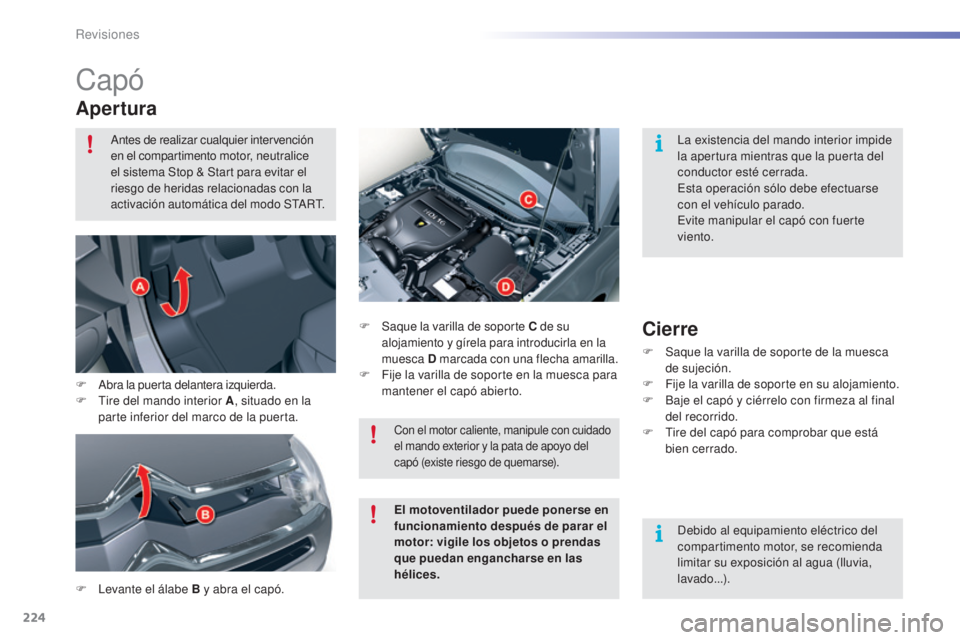 CITROEN C5 2016  Manuales de Empleo (in Spanish) 224
C5_es_Chap09_verification_ed01-2015
Capó
Apertura
F  levante el álabe B y abra el capó.F
 S
 aque la varilla de soporte C
 de su 
alojamiento y gírela para introducirla en la 
muesca  D marcad