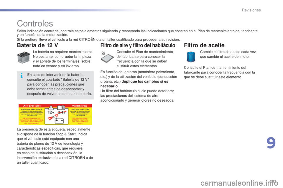 CITROEN C5 2016  Manuales de Empleo (in Spanish) 231
C5_es_Chap09_verification_ed01-2015
Controles
Batería de 12 V
la batería no requiere mantenimiento.no obstante, compruebe la limpieza 
y el apriete de los terminales; sobre 
todo en verano y en 