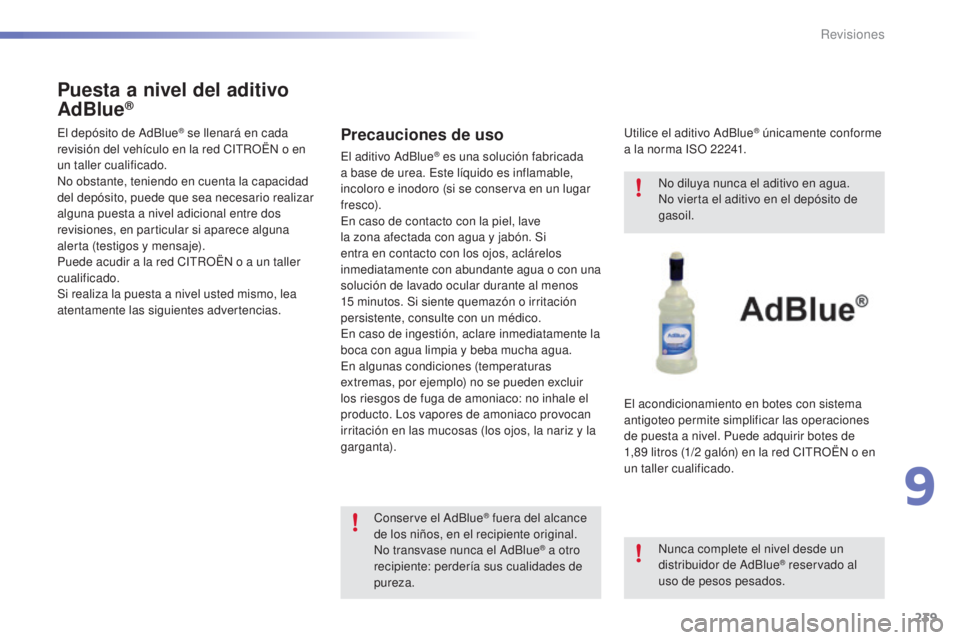 CITROEN C5 2016  Manuales de Empleo (in Spanish) 239
C5_es_Chap09_verification_ed01-2015
Precauciones de uso
el aditivo a dBlue® es una solución fabricada 
a base de urea. 
es te líquido es inflamable, 
incoloro e inodoro (si se conserva en un lu