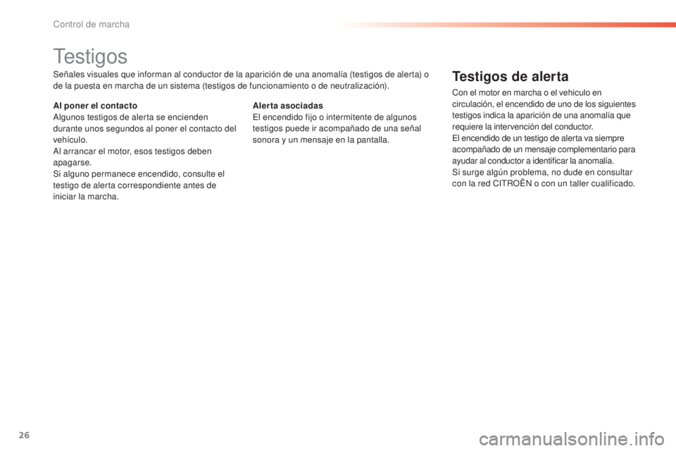 CITROEN C5 2016  Manuales de Empleo (in Spanish) 26
C5_es_Chap01_controle-de-marche_ed01-2015
testigos
Señales visuales que informan al conductor de la aparición de una anomalía (testigos de alerta) o 
de la puesta en marcha de un sistema (testig