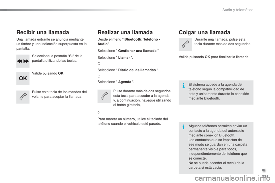 CITROEN C5 2016  Manuales de Empleo (in Spanish) 325
C5_es_Chap11c_Rd45_ed01-2015
Recibir una llamada
una llamada entrante se anuncia mediante 
un timbre y una indicación superpuesta en la 
pantalla.Seleccione la pestaña " SÍ" de la 
pant