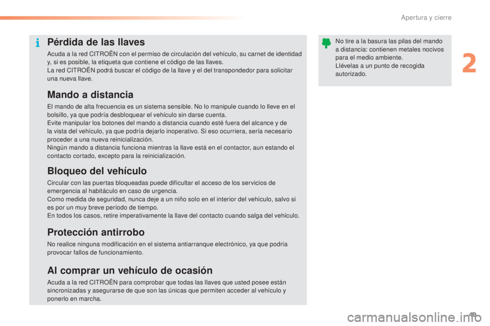 CITROEN C5 2016  Manuales de Empleo (in Spanish) 49
C5_es_Chap02_ouverture_ed01-2015
Pérdida de las llaves
acuda a la red CitR OËn  con el permiso de circulación del vehículo, su carnet de identidad 
y, si es posible, la etiqueta que contiene el