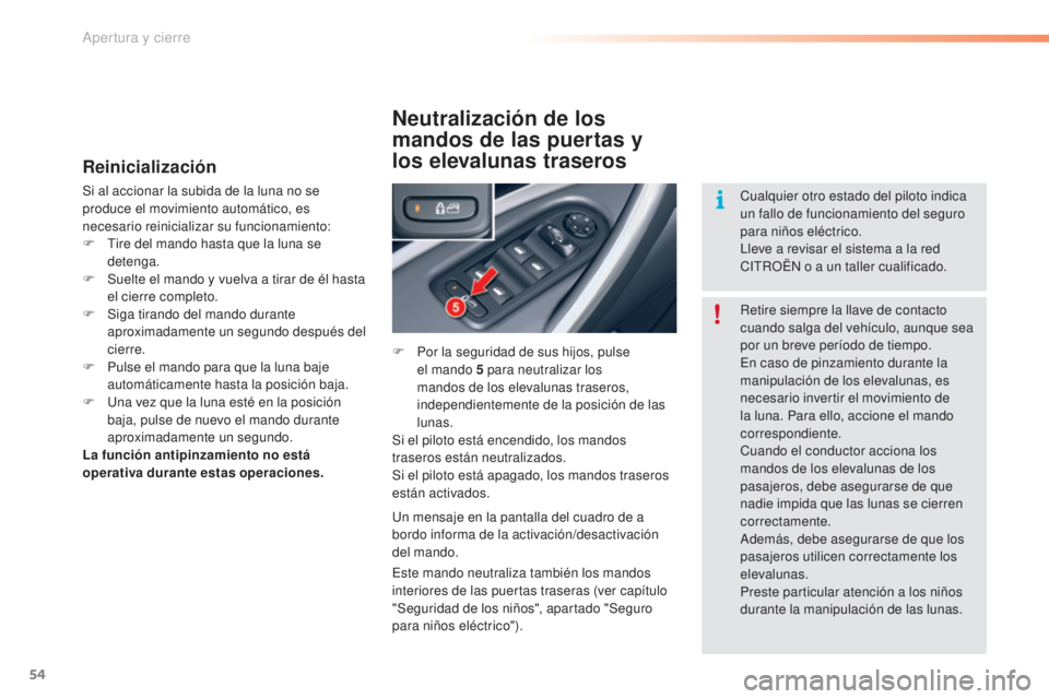 CITROEN C5 2016  Manuales de Empleo (in Spanish) 54
C5_es_Chap02_ouverture_ed01-2015
Reinicialización
Si al accionar la subida de la luna no se 
produce el movimiento automático, es 
necesario reinicializar su funcionamiento:
F  t
i
 re del mando 
