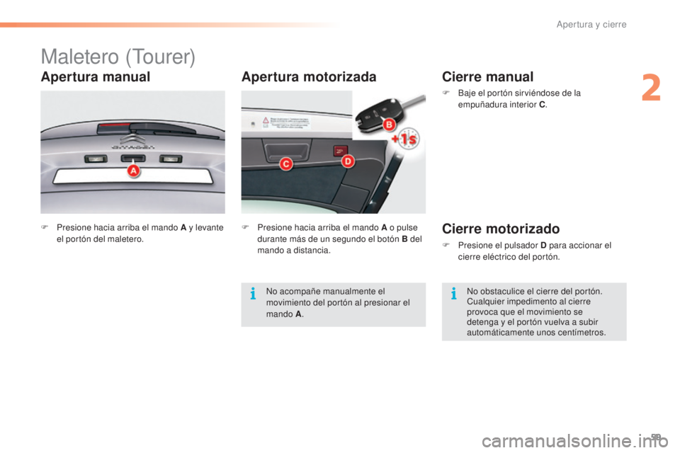 CITROEN C5 2016  Manuales de Empleo (in Spanish) 59
C5_es_Chap02_ouverture_ed01-2015
Apertura motorizada
Maletero (tourer)
Apertura manual
F Presione hacia arriba el mando A y levante 
el portón del maletero. F
 P resione hacia arriba el mando A o 