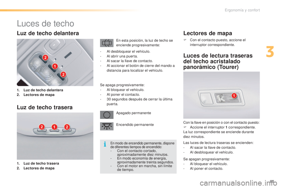CITROEN C5 2016  Manuales de Empleo (in Spanish) 83
C5_es_Chap03_ergo-et-confort_ed01-2015
Lectores de mapa
F Con el contacto puesto, accione el interruptor correspondiente.
Luces de lectura traseras 
del techo acristalado 
panorámico (Tourer)
Con 