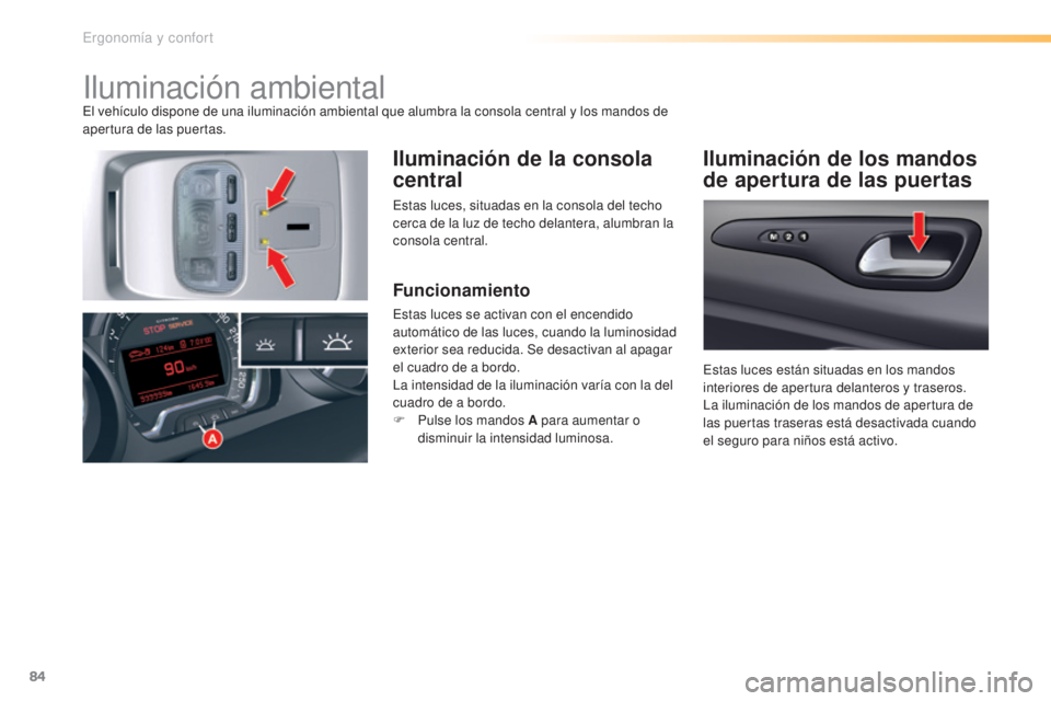 CITROEN C5 2016  Manuales de Empleo (in Spanish) 84
C5_es_Chap03_ergo-et-confort_ed01-2015
iluminación ambientalel vehículo dispone de una iluminación ambiental que alumbra la consola central y los mandos de 
apertura de las puertas.
Iluminación