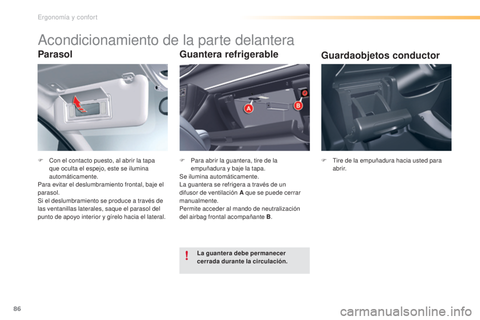 CITROEN C5 2016  Manuales de Empleo (in Spanish) 86
C5_es_Chap03_ergo-et-confort_ed01-2015
Parasol
F Con el contacto puesto, al abrir la tapa que oculta el espejo, este se ilumina 
automáticamente.
Para evitar el deslumbramiento frontal, baje el 
p